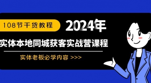 【副业8942期】实体本地同城获客实战营课程：实体老板必学内容，108节干货教程-小白副业网