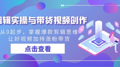 【副业8944期】剪辑实操与带货视频创作，从0起步，掌握爆款剪辑思维，让好视频加持涨粉缩略图