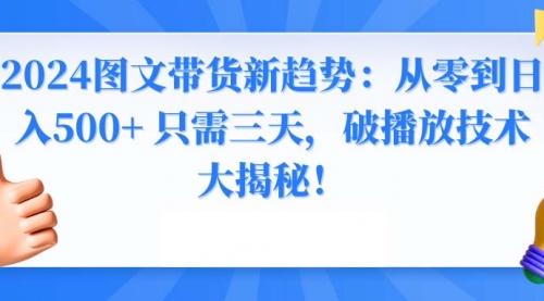 【副业8952期】2024图文带货新趋势：从零到日入500+ 只需三天缩略图