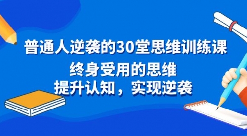 【副业8977期】普通人逆袭的30堂思维训练课，终身受用的思维-小白副业网