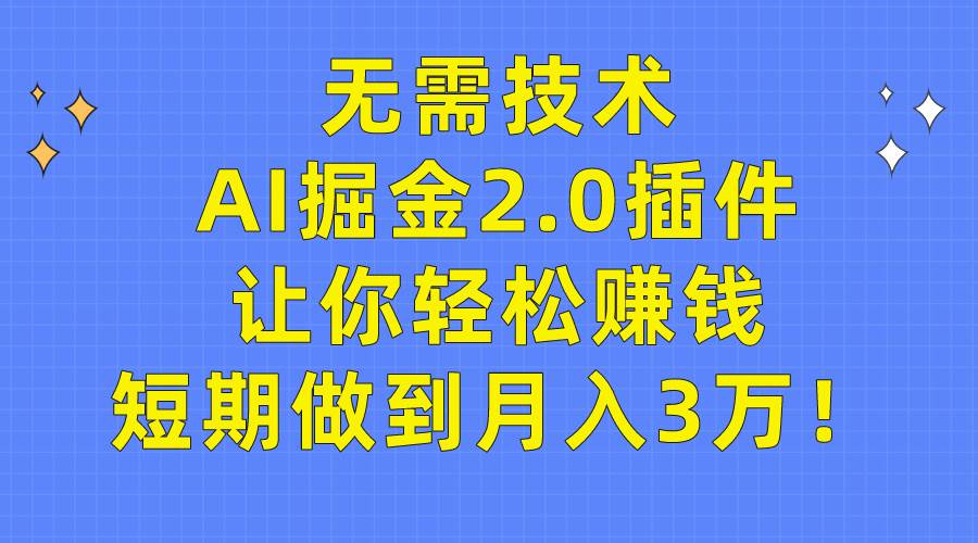 无需技术，AI掘金2.0插件让你轻松赚钱，短期做到月入3万！-小白副业网