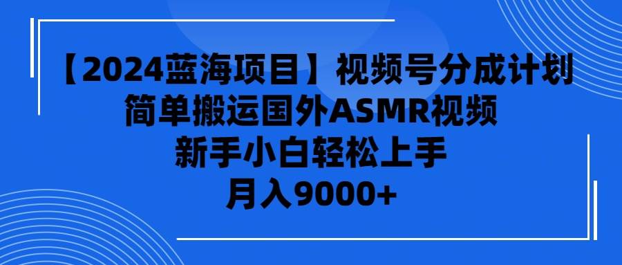 【2024蓝海项目】视频号分成计划，无脑搬运国外ASMR视频，新手小白轻松…-小白副业网