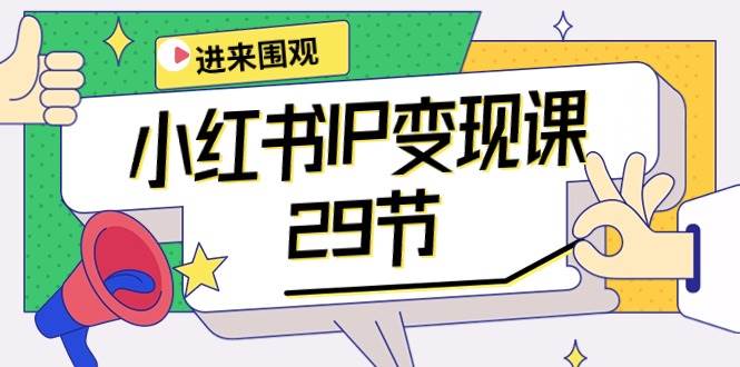 小红书IP变现课：开店/定位/IP变现/直播带货/爆款打造/涨价秘诀/等等/29节-小白副业网