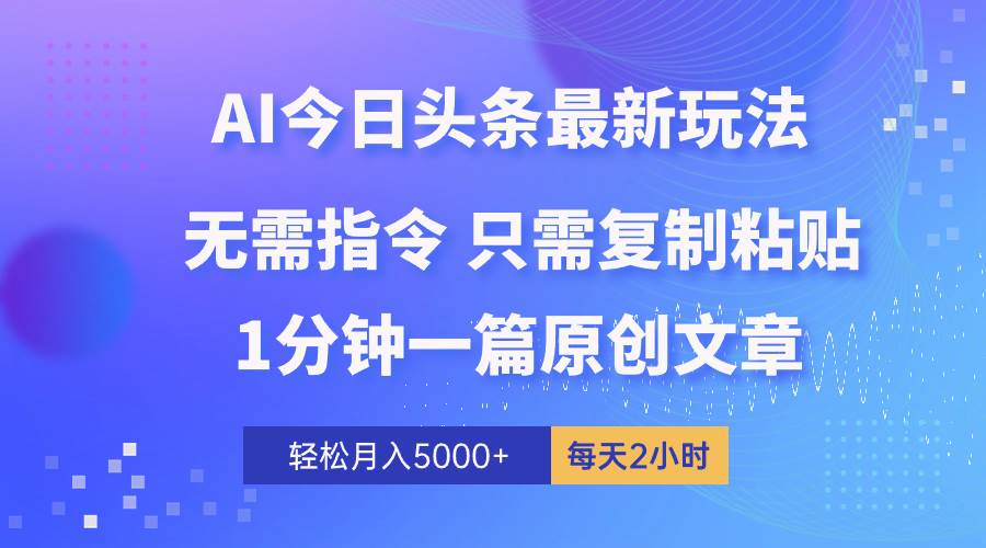 AI头条最新玩法 1分钟一篇 100%过原创 无脑复制粘贴 轻松月入5000+ 每…-小白副业网