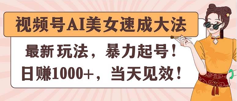 视频号AI美女速成大法，暴力起号，日赚1000+，当天见效-小白副业网