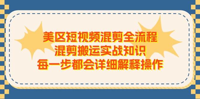 美区短视频混剪全流程，混剪搬运实战知识，每一步都会详细解释操作-小白副业网