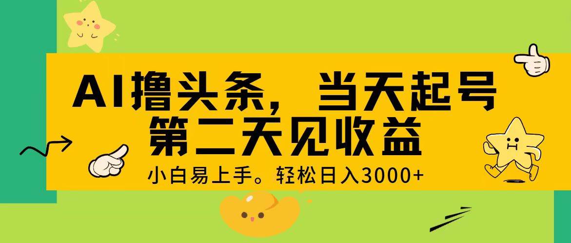 AI撸头条，轻松日入3000+，当天起号，第二天见收益。-小白副业网