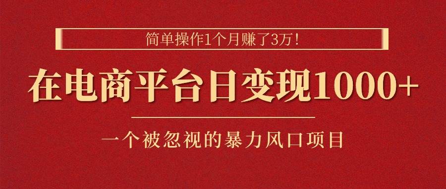 简单操作1个月赚了3万！在电商平台日变现1000+！一个被忽视的暴力风口…-小白副业网