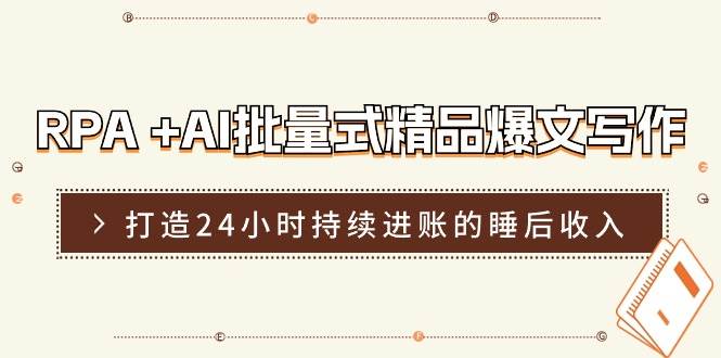 RPA +AI批量式 精品爆文写作  日更实操营，打造24小时持续进账的睡后收入-小白副业网