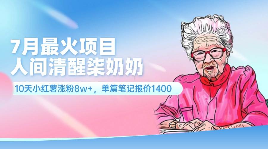 7月最火项目，人间清醒柒奶奶，10天小红薯涨粉8w+，单篇笔记报价1400.-小白副业网