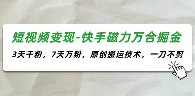 短视频变现-快手磁力万合掘金，3天千粉，7天万粉，原创搬运技术，一刀不剪插图