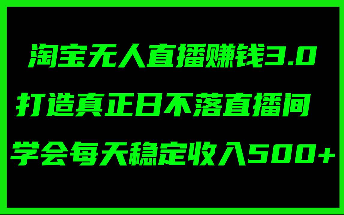 淘宝无人直播赚钱3.0，打造真正日不落直播间 ，学会每天稳定收入500+缩略图