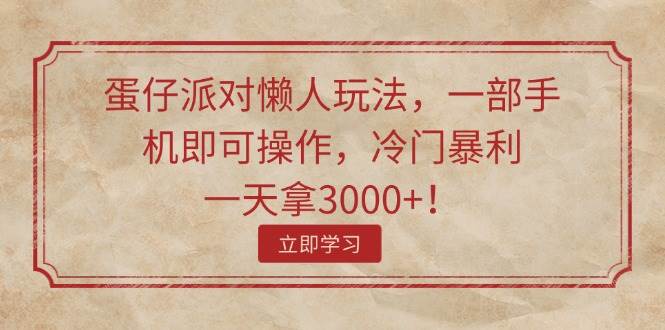 蛋仔派对懒人玩法，一部手机即可操作，冷门暴利，一天拿3000+！-小白副业网