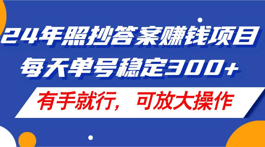 24年照抄答案赚钱项目，每天单号稳定300+，有手就行，可放大操作缩略图