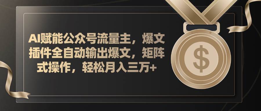 AI赋能公众号流量主，插件输出爆文，矩阵式操作，轻松月入三万+-小白副业网