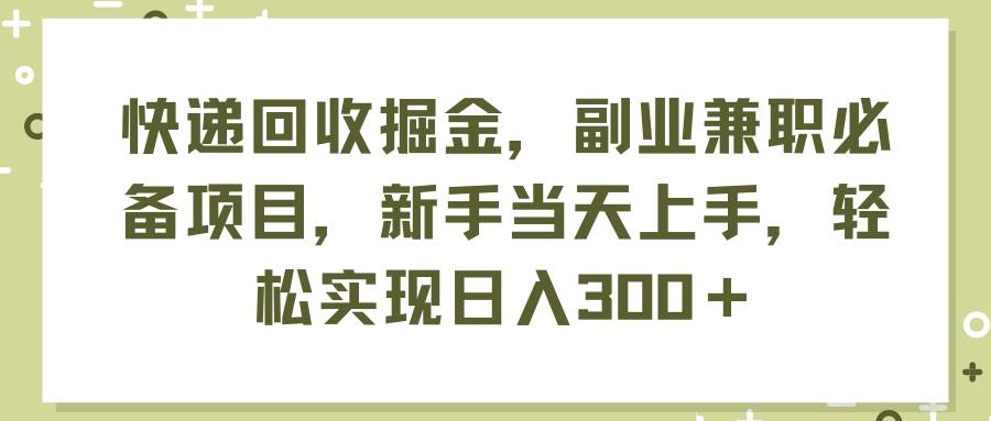 快递回收掘金，副业兼职必备项目，新手当天上手，轻松实现日入300＋-小白副业网