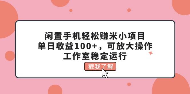 闲置手机轻松赚米小项目，单日收益100+，可放大操作，工作室稳定运行-小白副业网