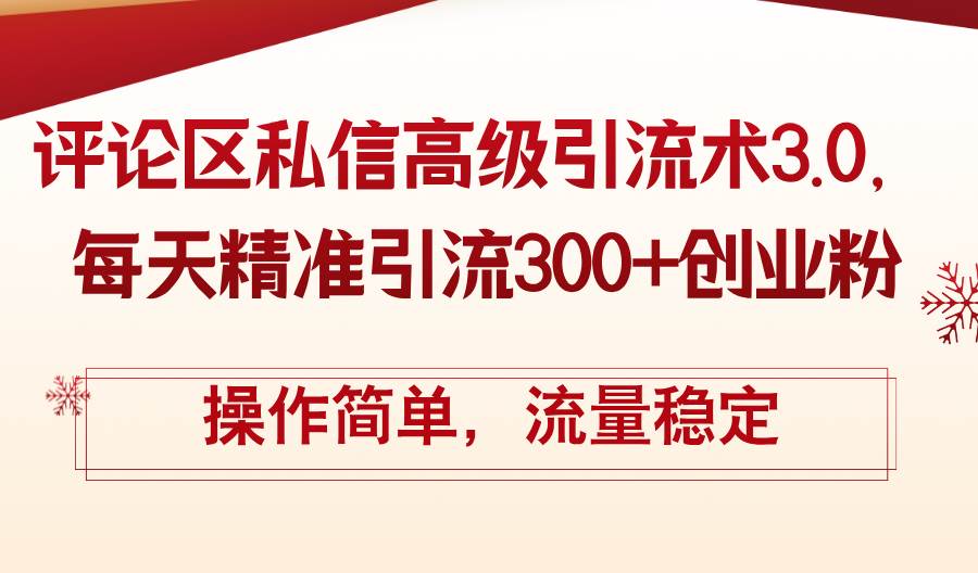 评论区私信高级引流术3.0，每天精准引流300+创业粉，操作简单，流量稳定-小白副业网