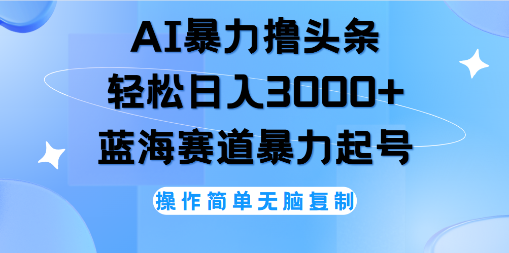 AI撸头条，轻松日入3000+无脑操作，当天起号，第二天见收益。-小白副业网