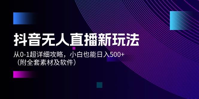 抖音无人直播新玩法，从0-1超详细攻略，小白也能日入500+（附全套素材…缩略图