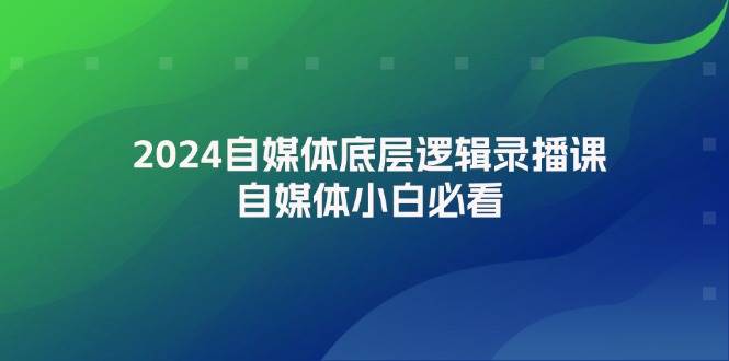 2024自媒体底层逻辑录播课，自媒体小白必看-小白副业网