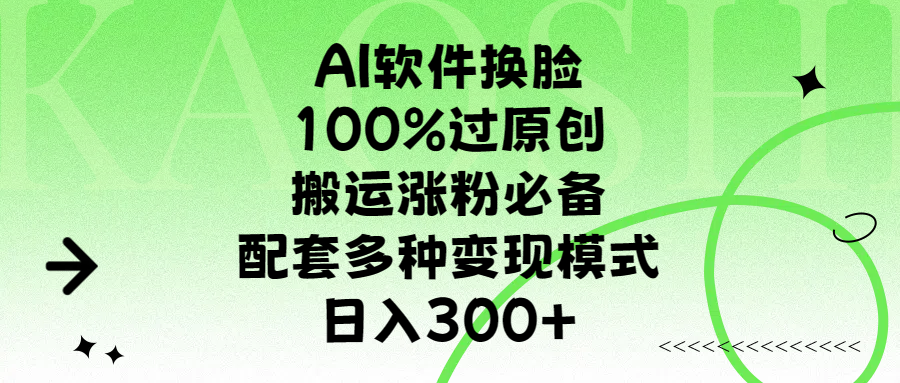 AI软件换脸，100%过原创，搬运涨粉必备，配套多种变现模式，日入300+-小白副业网