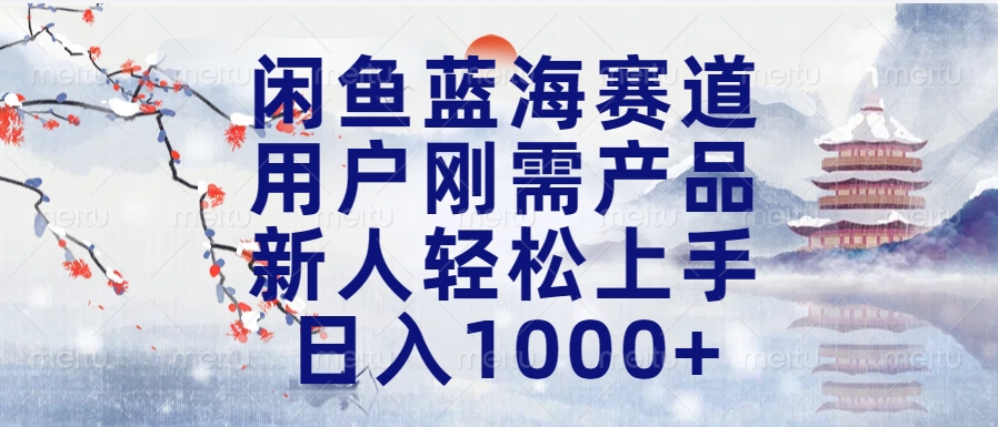 闲鱼蓝海赛道，用户刚需产品，新人轻松上手，日入1000+长久可做-小白副业网