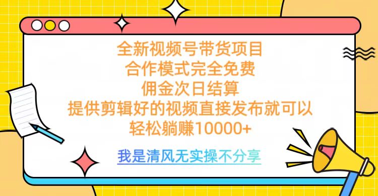 全网最新视频号带货，完全免费合作，佣金次日结算，轻松躺赚10000+-小白副业网