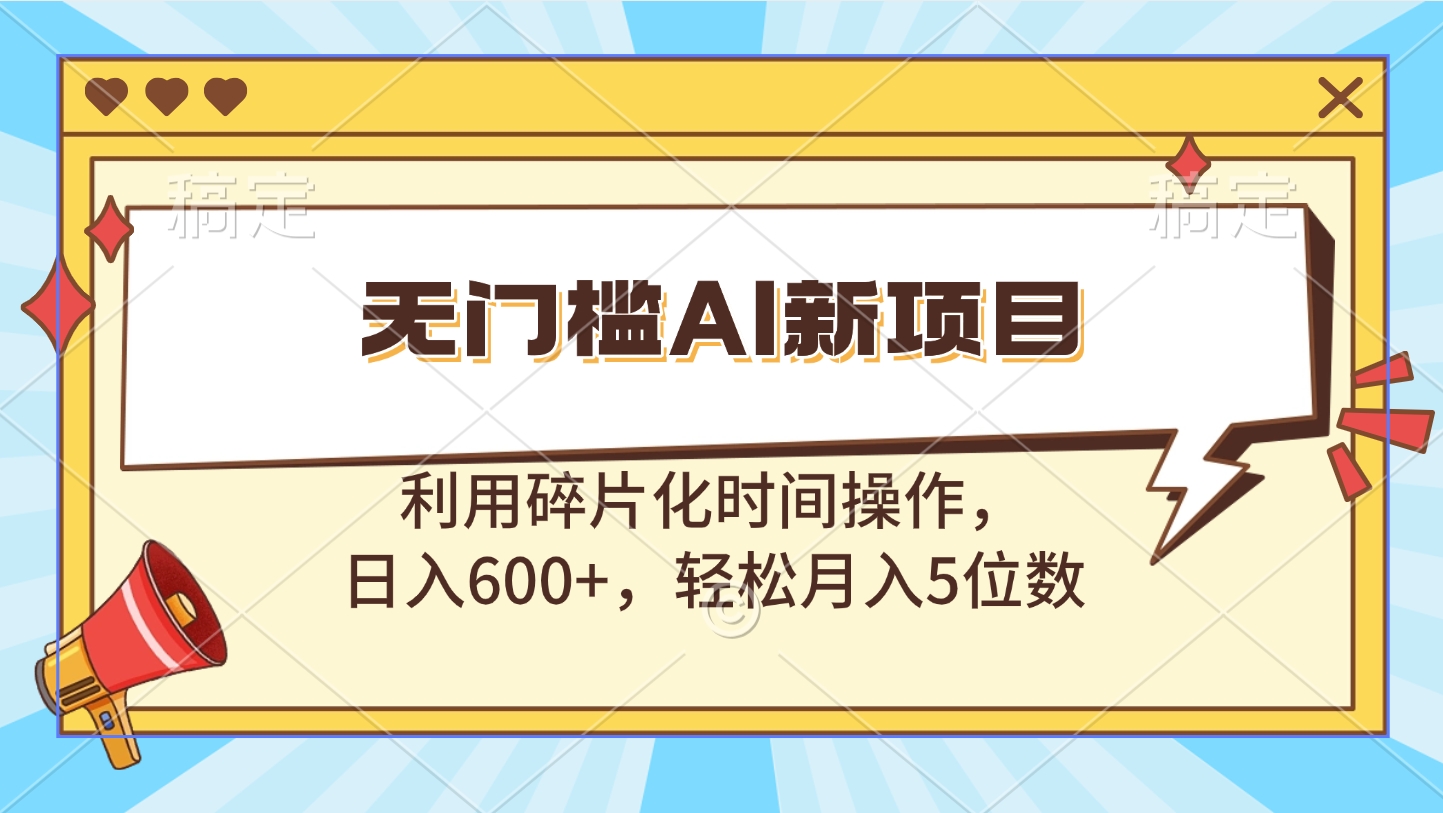 无门槛AI新项目，利用碎片化时间操作，日入600+，轻松月入5位数-小白副业网