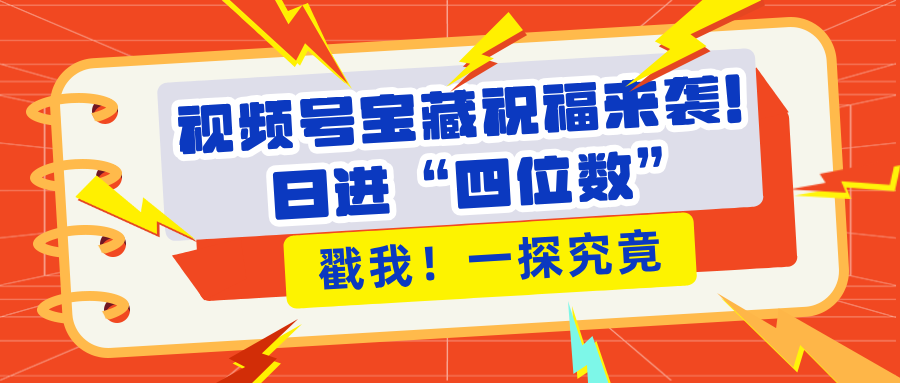 视频号宝藏祝福来袭！粉丝无忧扩张，带货效能翻倍，日进“四位数” 近在咫尺-小白副业网