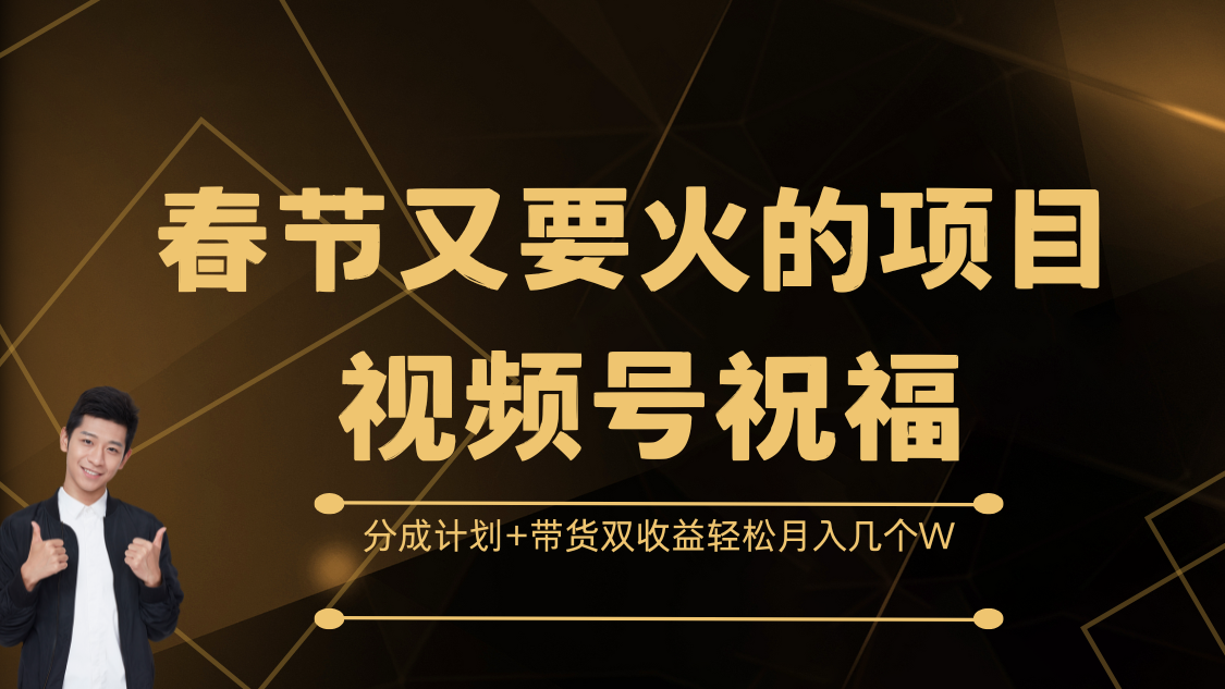 春节又要火的项目，视频号祝福，分成计划+带货双收益，轻松月入几个W-小白副业网