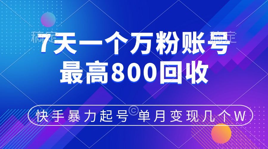 快手暴力起号，7天涨万粉，小白当天起号，多种变现方式，账号包回收，单月变现几个W-小白副业网