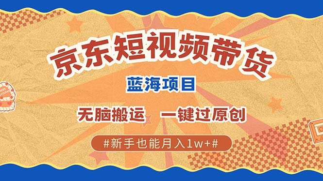 京东短视频带货 2025新风口 批量搬运 单号月入过万 上不封顶-小白副业网