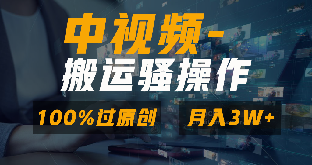 中视频搬运骚操作，双重去重100%原创视频，一键分发多平台变现，新手小白无脑操作，轻松日入1000+-小白副业网