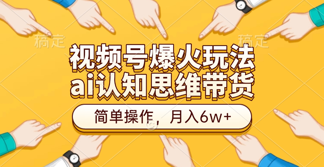 视频号爆火玩法，ai认知思维带货、简单操作，月入6w+-小白副业网