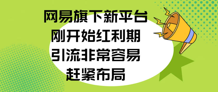 网易旗下新平台，刚开始红利期，引流非常容易，赶紧布局-小白副业网