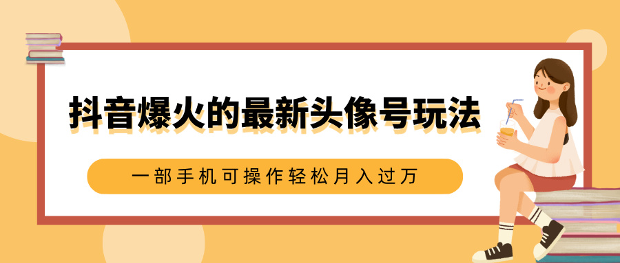 抖音爆火的最新头像号玩法，适合0基础小白，一部手机可操作轻松月入过万-小白副业网