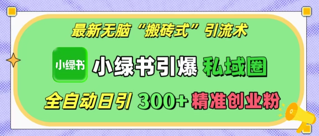 最新无脑“搬砖式”引流术，小绿书引爆私域圈，全自动日引300+精准创业粉！-小白副业网