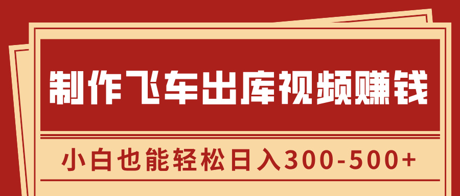 制作飞车出库视频赚钱，玩信息差一单赚50-80，小白也能轻松日入300-500+-小白副业网