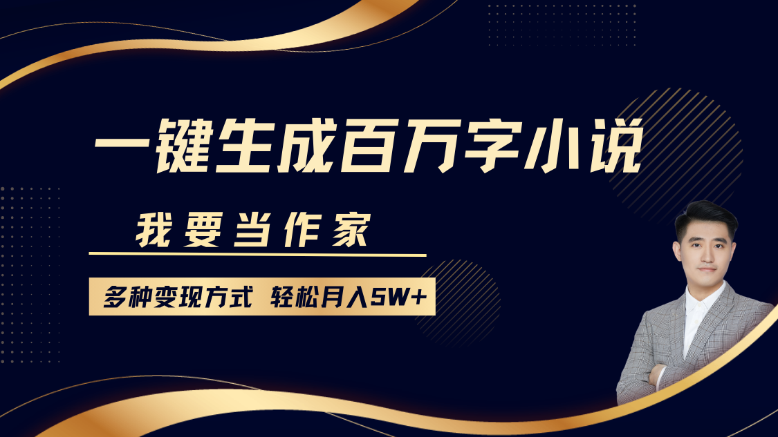 我要当作家，一键生成百万字小说，多种变现方式，轻松月入5W+-小白副业网