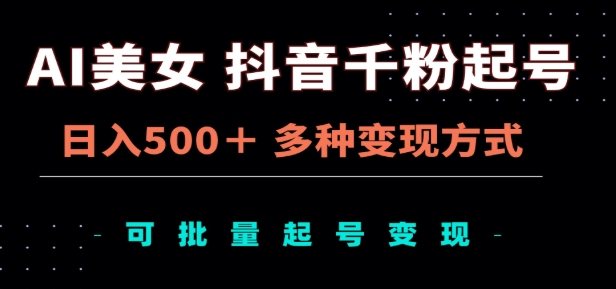 AI美女抖音千粉起号玩法，日入500＋，多种变现方式，可批量矩阵起号出售！-小白副业网