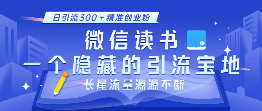 微信读书，一个隐藏的引流宝地。不为人知的小众打法，日引流300＋精准创业粉，长尾流量源源不断-小白副业网