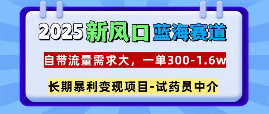 2025新风口蓝海赛道，一单300~1.6w，自带流量需求大，试药员中介-小白副业网