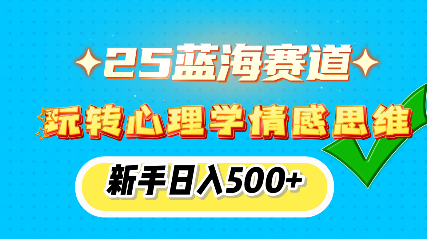 25蓝海赛道， 玩转心理学情感思维，新手日入500+-小白副业网