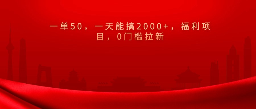 0门槛拉新，一单50，一天能搞2000+，福利项目，-小白副业网