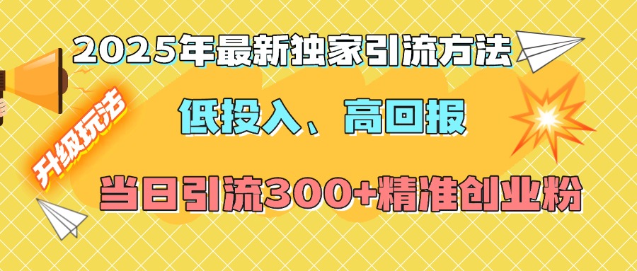 2025年最新独家引流方法，低投入高回报？当日引流300+精准创业粉-小白副业网