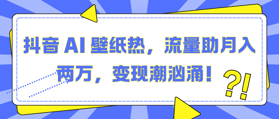 抖音 AI 壁纸热，流量助月入两万，变现潮汹涌！-小白副业网