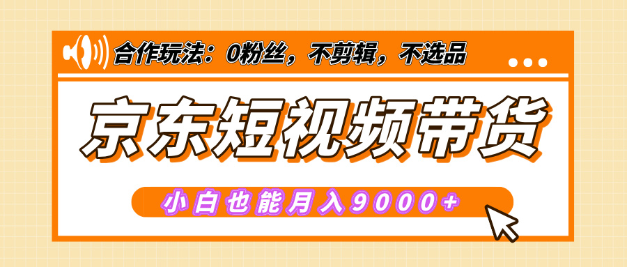 【揭秘】京东短视频带货，小白也能月入9000+（附详细教程）-小白副业网