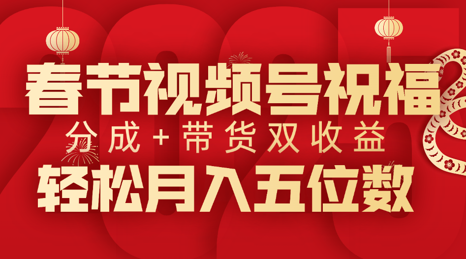 春节视频号祝福项目，分成+带货，双收益，轻松月入五位数-小白副业网