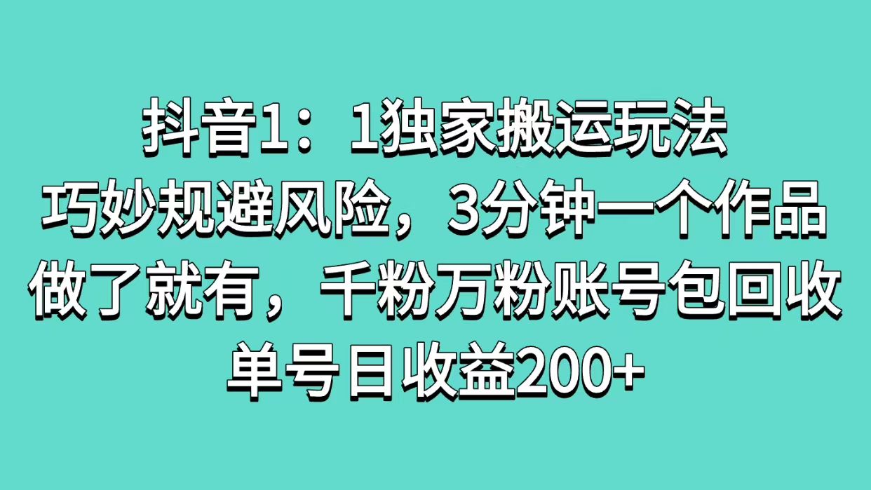 抖音1：1独家搬运玩法，巧妙规避风险，3分钟一个作品，做了就有，千粉万粉账号包回收，单号日收益200+-小白副业网